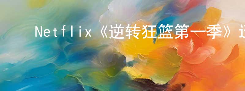 ﻿陈发清发布﻿Netflix《逆转狂篮第一季》迅雷下载/在线观看/百度云-都市/情感-美剧天堂